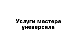 Услуги мастера уневерсала